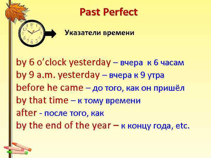 Past Perfect Указатели времени by 6 o’clock yesterday – вчера к 6 часам by