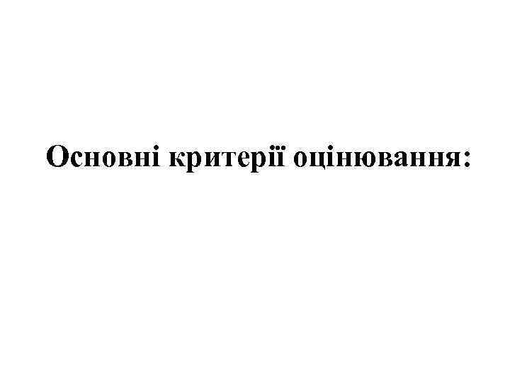 Основні критерії оцінювання: 