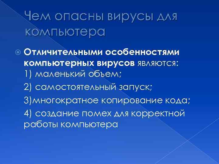 Чем опасны вирусы для компьютера Отличительными особенностями компьютерных вирусов являются: 1) маленький объем; 2)