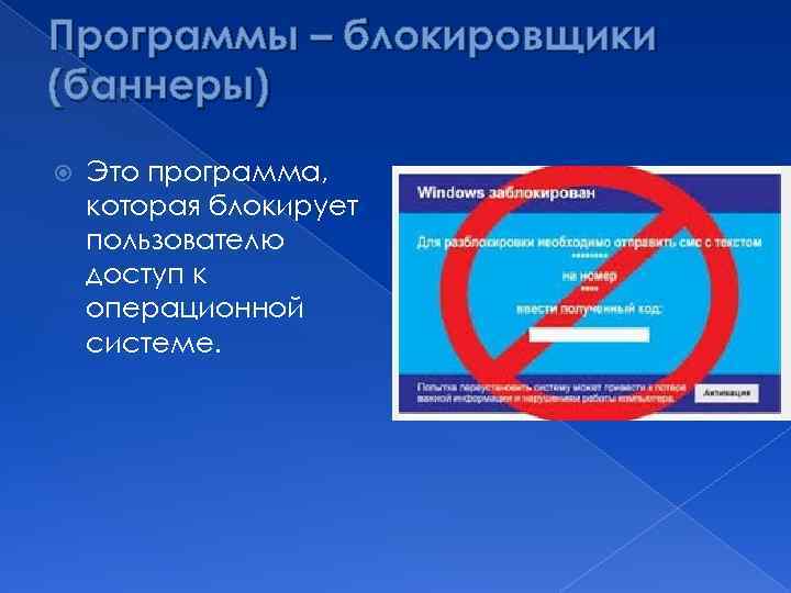 Программы – блокировщики (баннеры) Это программа, которая блокирует пользователю доступ к операционной системе. 