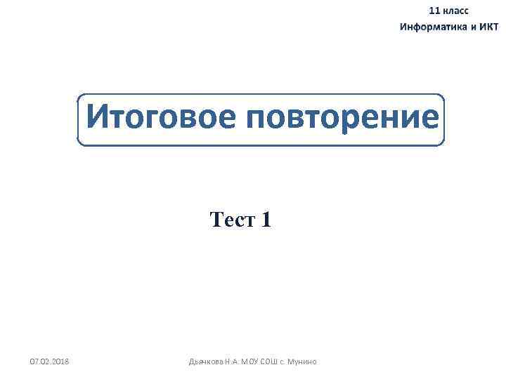 Итоговое повторение Тест 1 07. 02. 2018 Дьячкова Н. А. МОУ СОШ с. Мунино