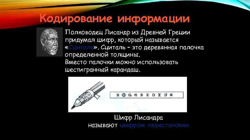 Кодирование информации Полководец Лисандр из Древней Греции придумал шифр, который называется «Сциталь» . Сциталь