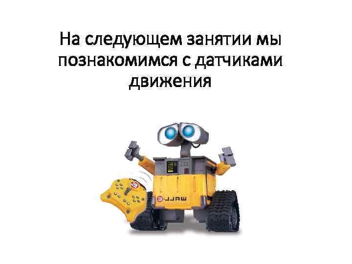 На следующем занятии мы познакомимся с датчиками движения 