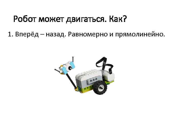 Робот может двигаться. Как? 1. Вперёд – назад. Равномерно и прямолинейно. 