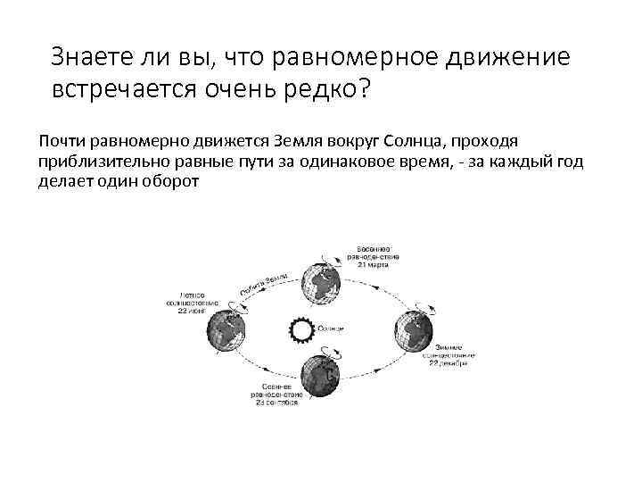 Знаете ли вы, что равномерное движение встречается очень редко? Почти равномерно движется Земля вокруг