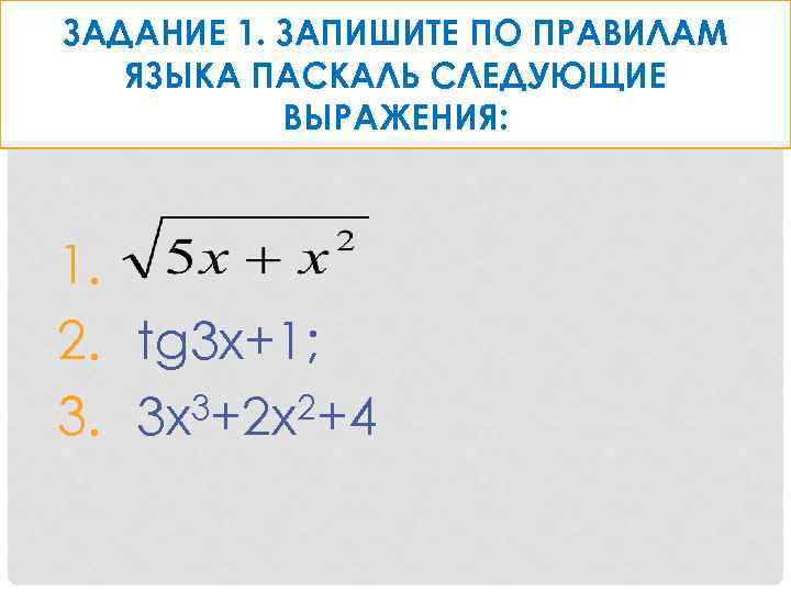 ЗАДАНИЕ 1. ЗАПИШИТЕ ПО ПРАВИЛАМ ЯЗЫКА ПАСКАЛЬ СЛЕДУЮЩИЕ ВЫРАЖЕНИЯ: 1. 2. tg 3 x+1;