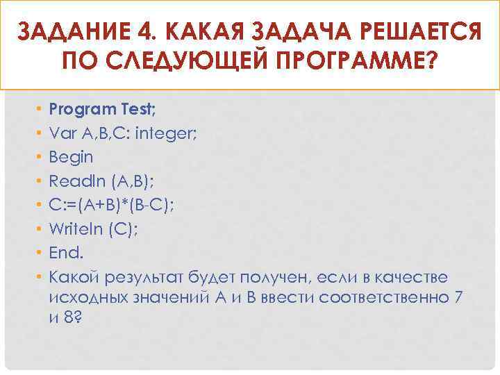 ЗАДАНИЕ 4. КАКАЯ ЗАДАЧА РЕШАЕТСЯ ПО СЛЕДУЮЩЕЙ ПРОГРАММЕ? • • Program Test; Var A,