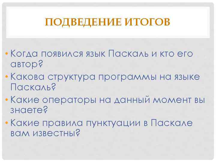 ПОДВЕДЕНИЕ ИТОГОВ • Когда появился язык Паскаль и кто его автор? • Какова структура