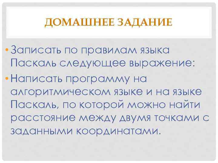 ДОМАШНЕЕ ЗАДАНИЕ • Записать по правилам языка Паскаль следующее выражение: • Написать программу на