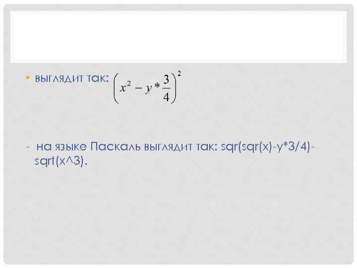  • выглядит так: - на языке Паскаль выглядит так: sqr(x)-y*3/4)sqrt(x^3). 