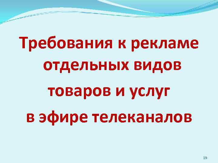 Требования к рекламе отдельных видов товаров и услуг в эфире телеканалов 19 