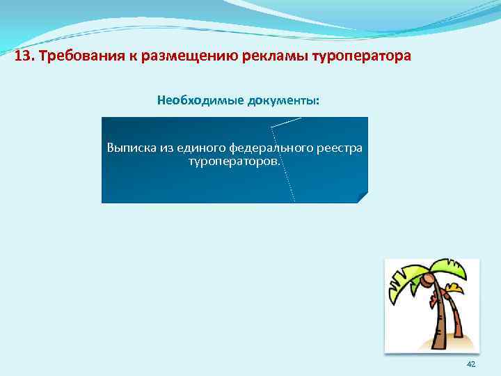 13. Требования к размещению рекламы туроператора Необходимые документы: Выписка из единого федерального реестра туроператоров.