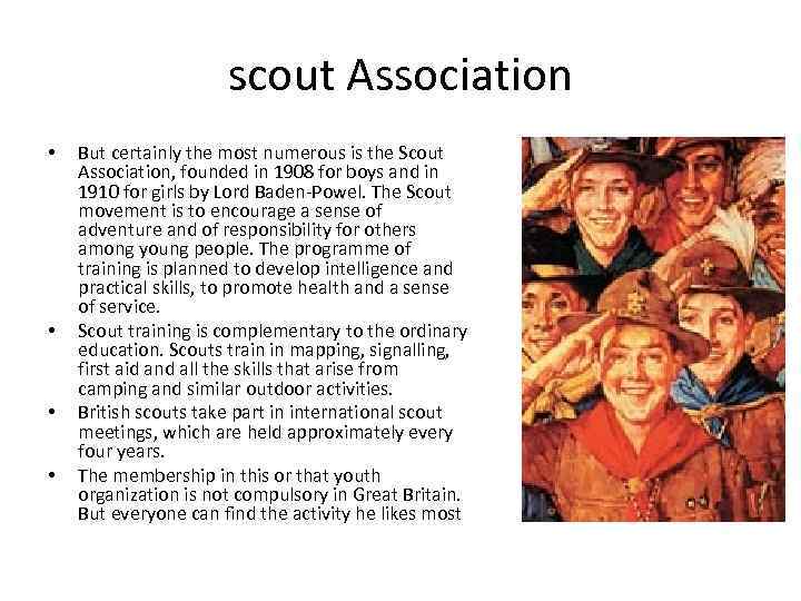 scout Association • • But certainly the most numerous is the Scout Association, founded