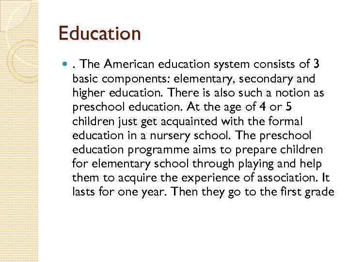 Education . The American education system consists of 3 basic components: elementary, secondary and