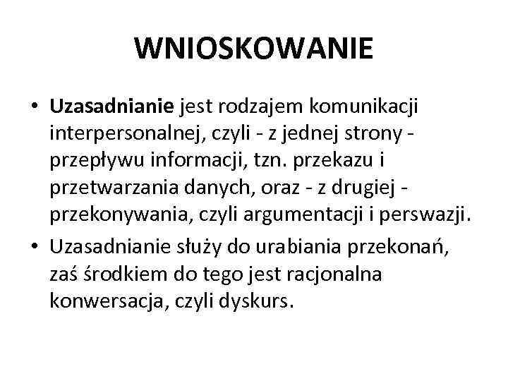 WNIOSKOWANIE • Uzasadnianie jest rodzajem komunikacji interpersonalnej, czyli - z jednej strony - przepływu