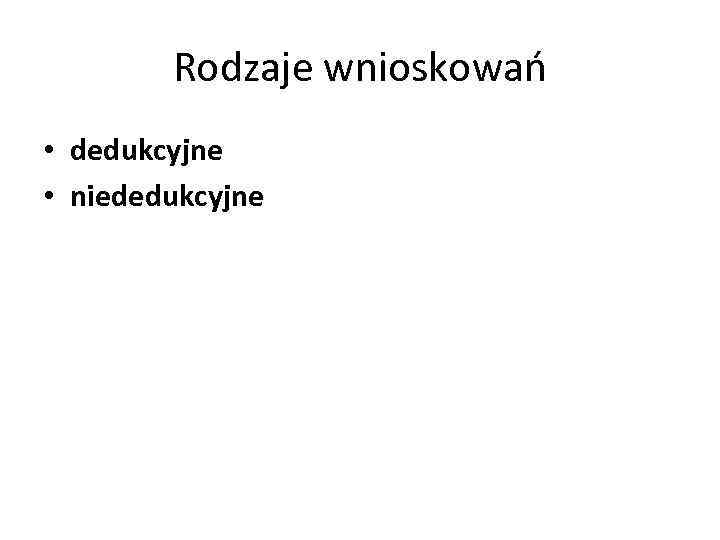 Rodzaje wnioskowań • dedukcyjne • niededukcyjne 