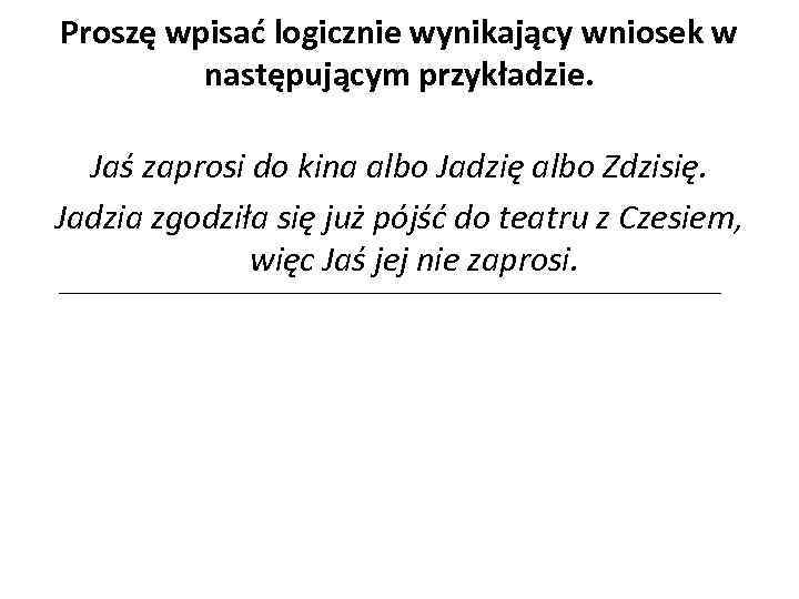Proszę wpisać logicznie wynikający wniosek w następującym przykładzie. Jaś zaprosi do kina albo Jadzię