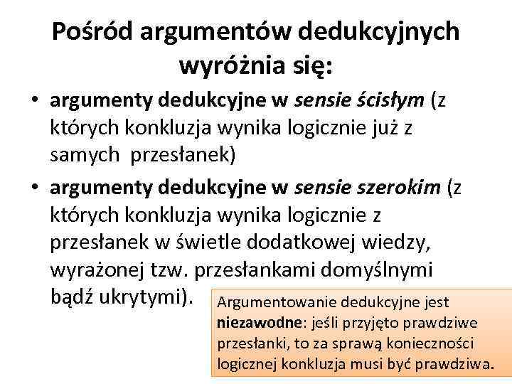 Pośród argumentów dedukcyjnych wyróżnia się: • argumenty dedukcyjne w sensie ścisłym (z których konkluzja