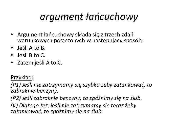 argument łańcuchowy • Argument łańcuchowy składa się z trzech zdań warunkowych połączonych w następujący