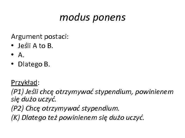 modus ponens Argument postaci: • Jeśli A to B. • A. • Dlatego B.