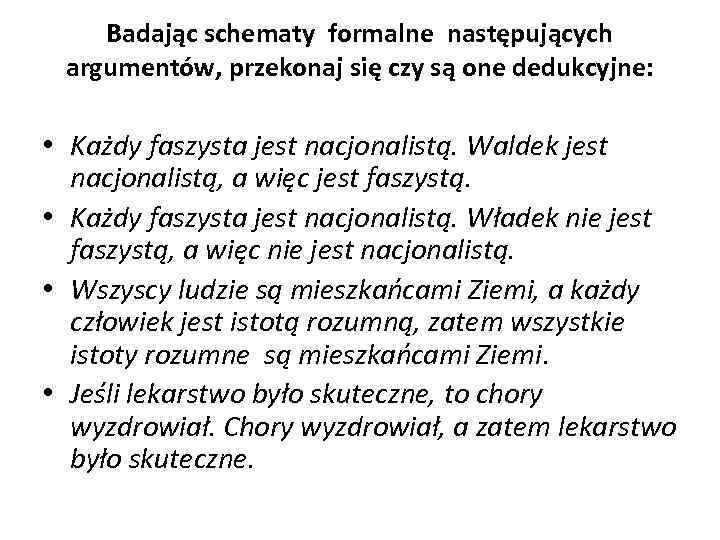 Badając schematy formalne następujących argumentów, przekonaj się czy są one dedukcyjne: • Każdy faszysta