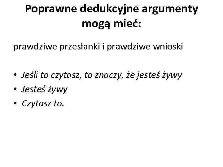 Poprawne dedukcyjne argumenty mogą mieć: prawdziwe przesłanki i prawdziwe wnioski • Jeśli to czytasz,