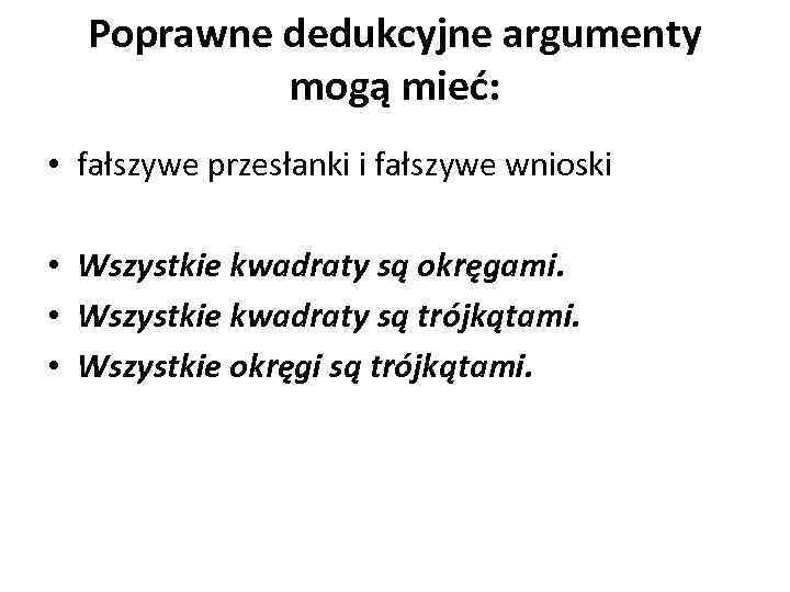 Poprawne dedukcyjne argumenty mogą mieć: • fałszywe przesłanki i fałszywe wnioski • Wszystkie kwadraty