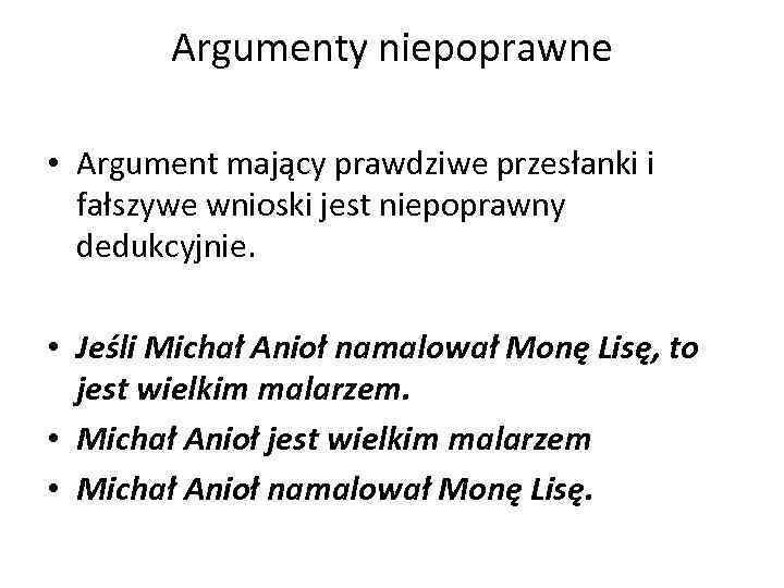 Argumenty niepoprawne • Argument mający prawdziwe przesłanki i fałszywe wnioski jest niepoprawny dedukcyjnie. •