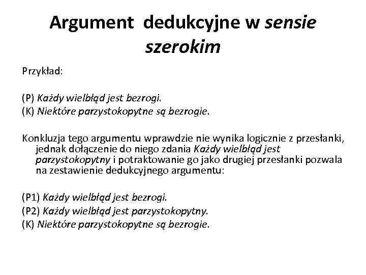 Argument dedukcyjne w sensie szerokim Przykład: (P) Każdy wielbłąd jest bezrogi. (K) Niektóre parzystokopytne