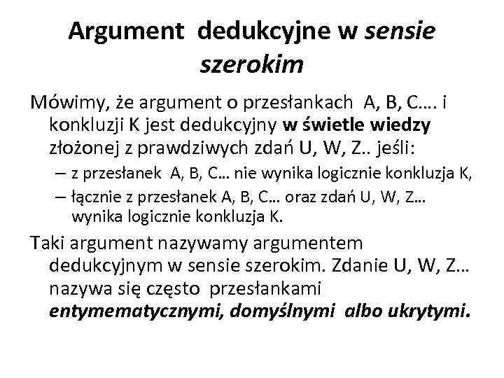 Argument dedukcyjne w sensie szerokim Mówimy, że argument o przesłankach A, B, C…. i