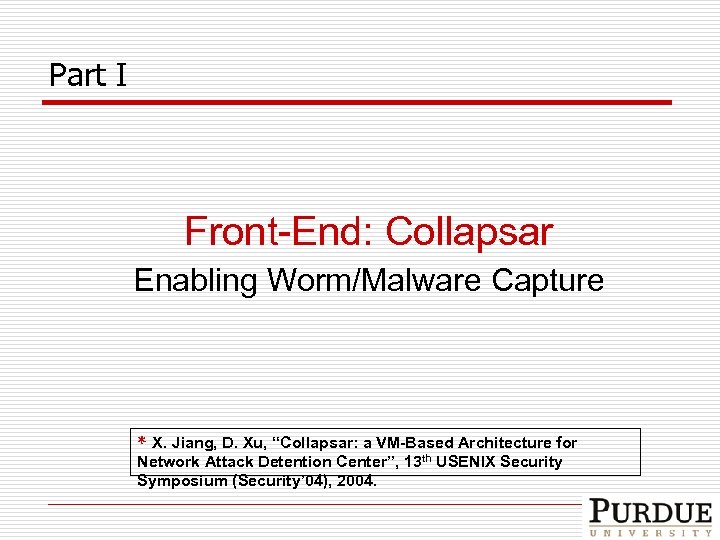 Part I Front-End: Collapsar Enabling Worm/Malware Capture * X. Jiang, D. Xu, “Collapsar: a