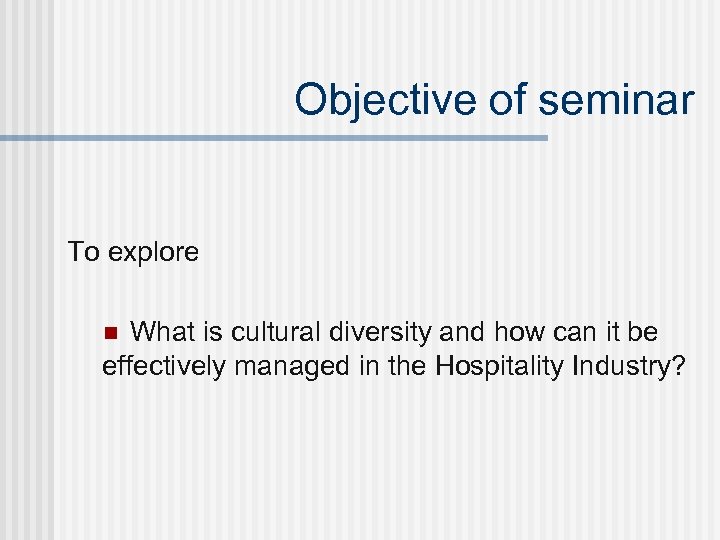 Objective of seminar To explore What is cultural diversity and how can it be