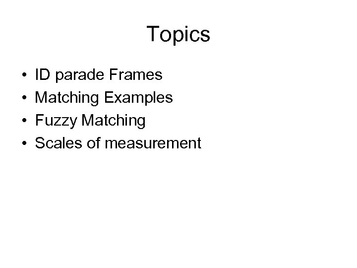 Topics • • ID parade Frames Matching Examples Fuzzy Matching Scales of measurement 