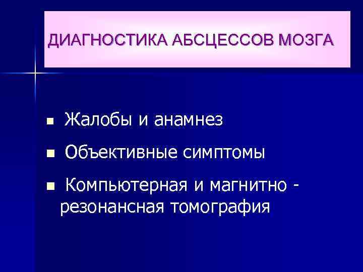 ДИАГНОСТИКА АБСЦЕССОВ МОЗГА n Жалобы и анамнез n Объективные симптомы n Компьютерная и магнитно