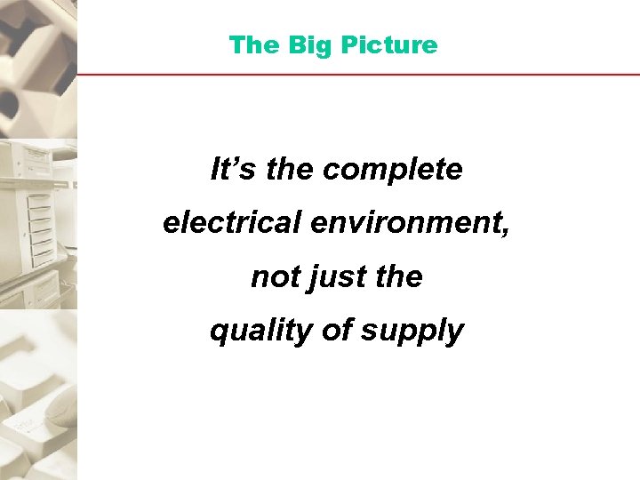 The Big Picture It’s the complete electrical environment, not just the quality of supply