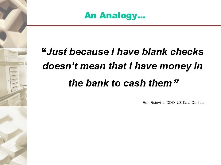 An Analogy… “Just because I have blank checks doesn’t mean that I have money