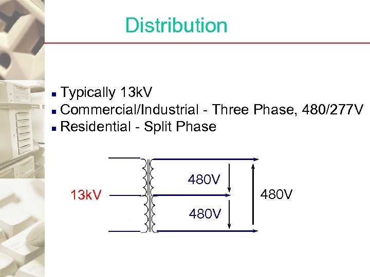 Distribution Typically 13 k. V n Commercial/Industrial - Three Phase, 480/277 V n Residential