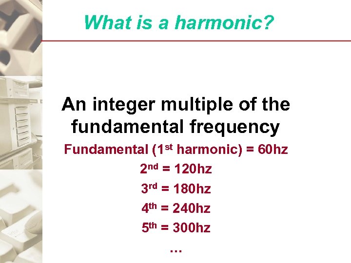 What is a harmonic? An integer multiple of the fundamental frequency Fundamental (1 st
