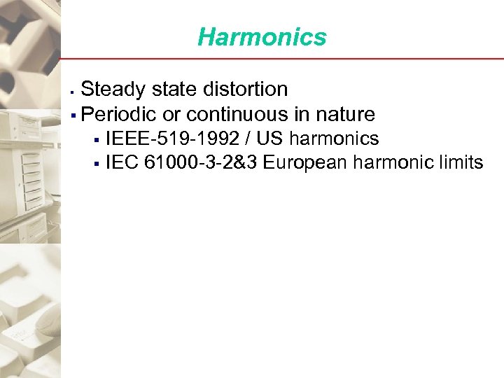 Harmonics Steady state distortion § Periodic or continuous in nature § § § IEEE-519