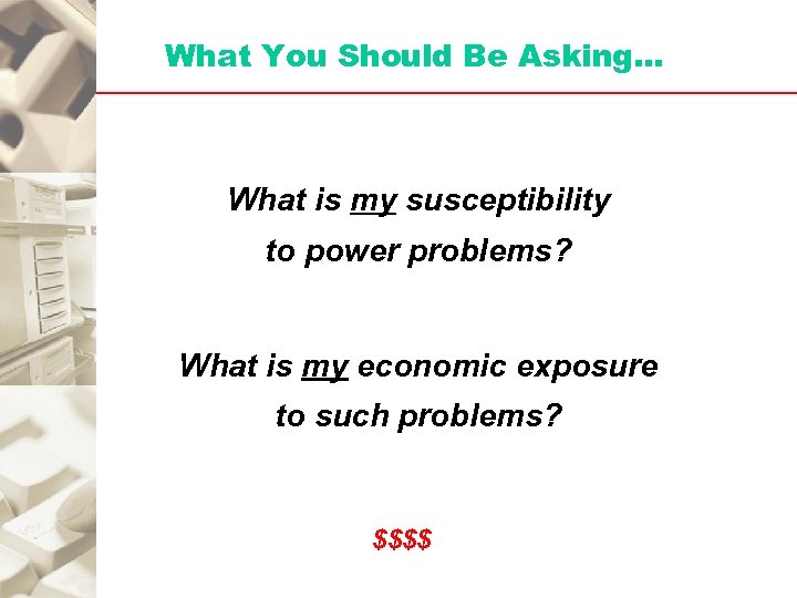 What You Should Be Asking… What is my susceptibility to power problems? What is