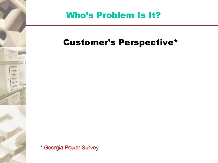 Who’s Problem Is It? Customer’s Perspective* * Georgia Power Survey 