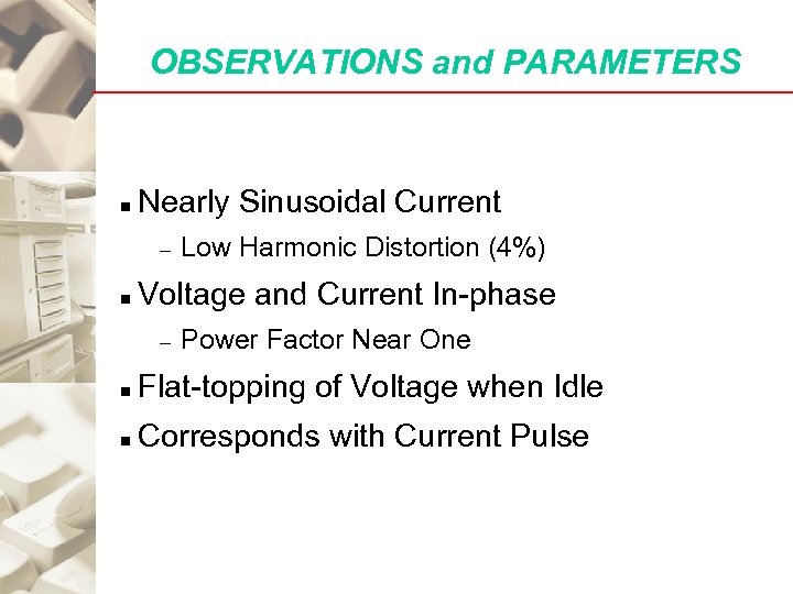 OBSERVATIONS and PARAMETERS n Nearly Sinusoidal Current – n Low Harmonic Distortion (4%) Voltage