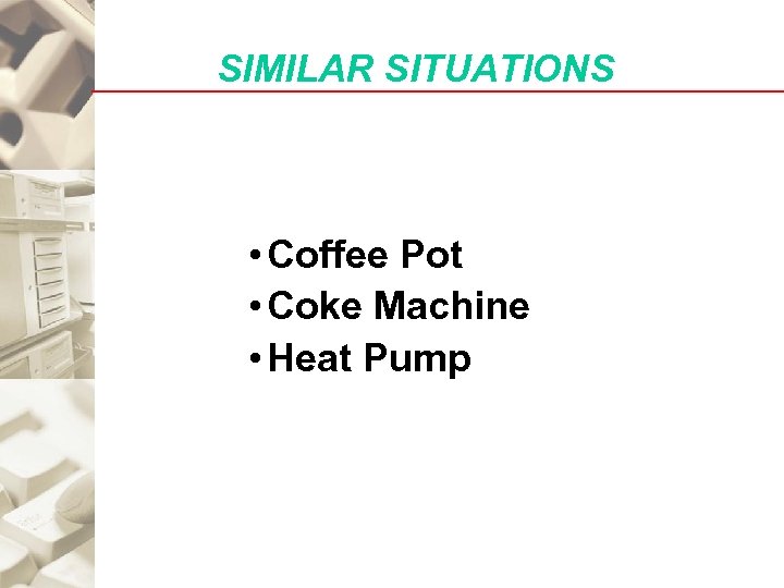 SIMILAR SITUATIONS • Coffee Pot • Coke Machine • Heat Pump 
