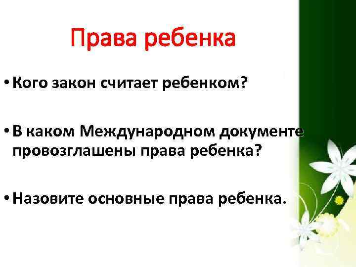 Права ребенка • Кого закон считает ребенком? • В каком Международном документе провозглашены права