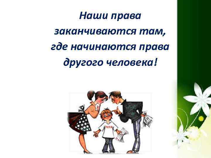 Наши права заканчиваются там, где начинаются права другого человека! 