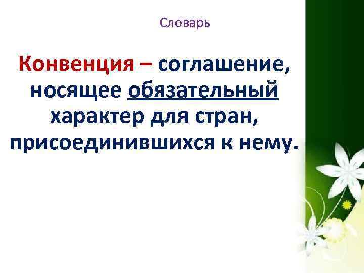 Словарь Конвенция – соглашение, носящее обязательный носящее характер для стран, присоединившихся к нему. 