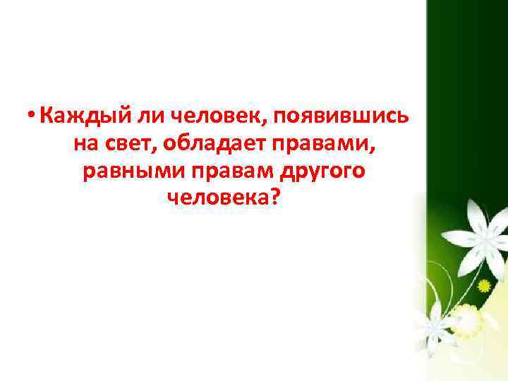  • Каждый ли человек, появившись на свет, обладает правами, равными правам другого человека?