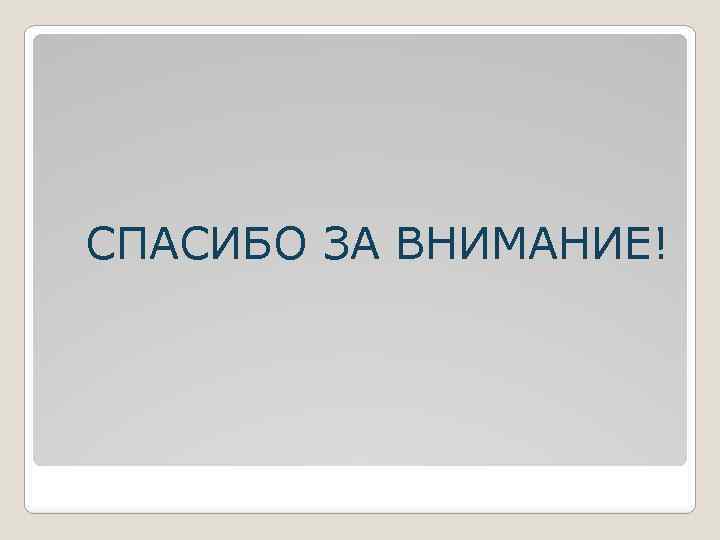 СПАСИБО ЗА ВНИМАНИЕ! 