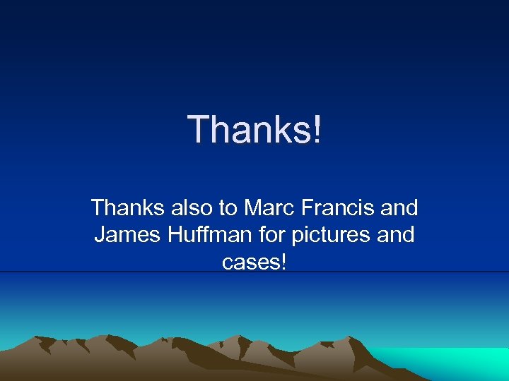 Thanks! Thanks also to Marc Francis and James Huffman for pictures and cases! 
