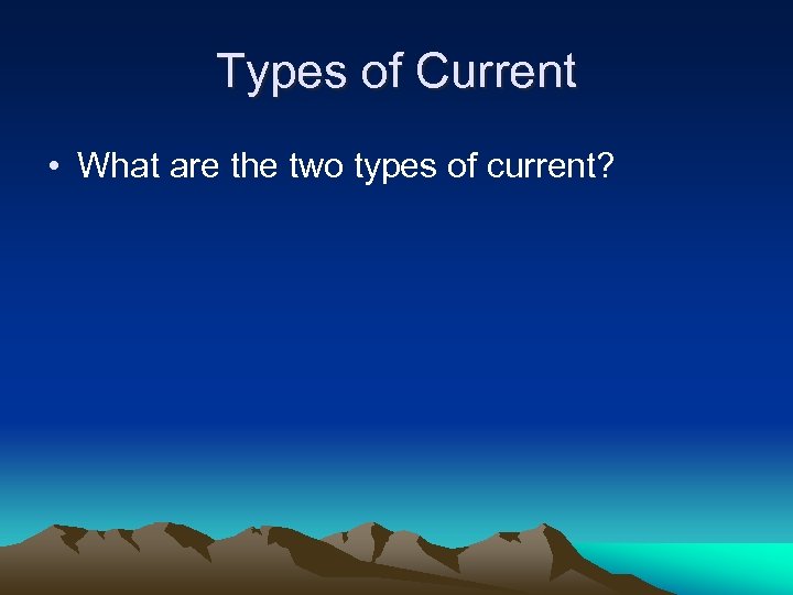 Types of Current • What are the two types of current? 